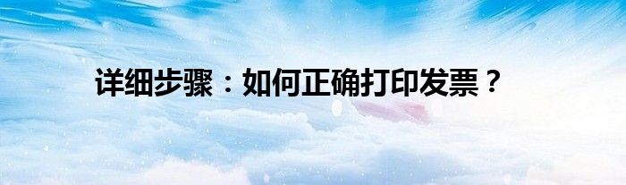 详细步骤：如何正确打印发票？