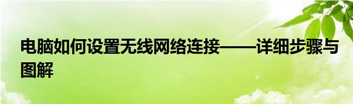 电脑如何设置无线网络连接——详细步骤与图解