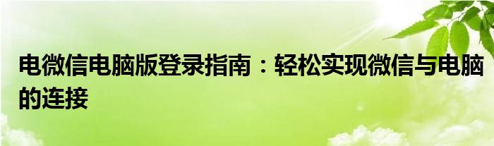 电微信电脑版登录指南：轻松实现微信与电脑的连接