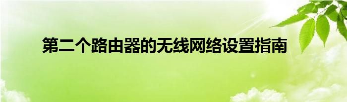 第二个路由器的无线网络设置指南
