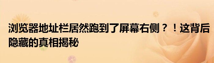 浏览器地址栏居然跑到了屏幕右侧？！这背后隐藏的真相揭秘