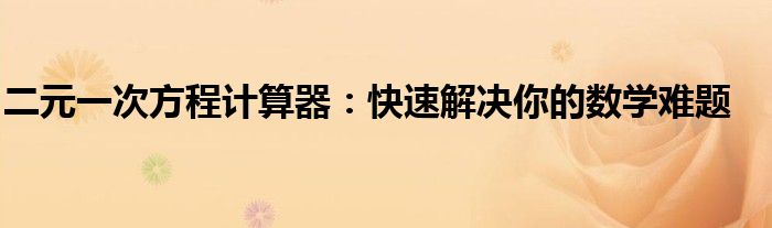 二元一次方程计算器：快速解决你的数学难题