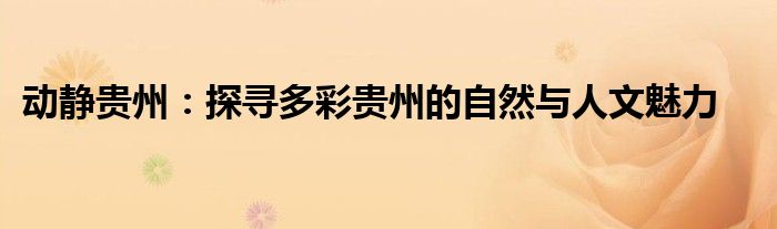 动静贵州：探寻多彩贵州的自然与人文魅力