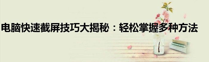 电脑快速截屏技巧大揭秘：轻松掌握多种方法