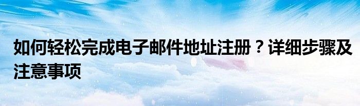 如何轻松完成电子邮件地址注册？详细步骤及注意事项