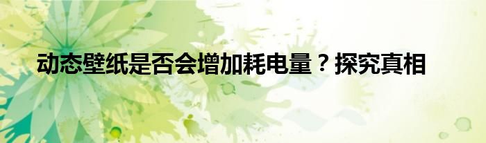 动态壁纸是否会增加耗电量？探究真相