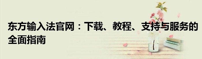 东方输入法官网：下载、教程、支持与服务的全面指南