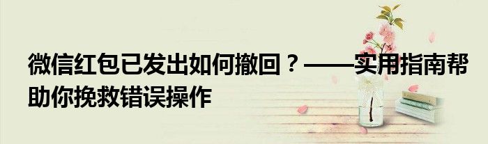 微信红包已发出如何撤回？——实用指南帮助你挽救错误操作