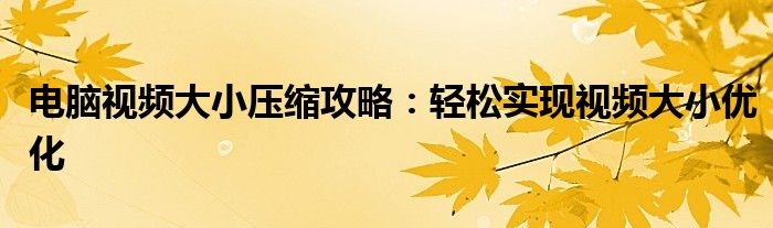电脑视频大小压缩攻略：轻松实现视频大小优化