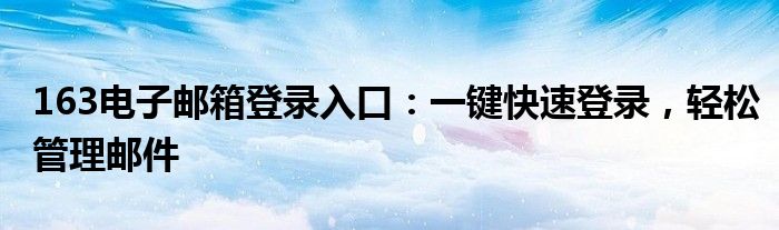 163电子邮箱登录入口：一键快速登录，轻松管理邮件