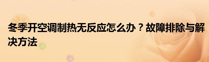 冬季开空调制热无反应怎么办？故障排除与解决方法