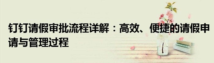 钉钉请假审批流程详解：高效、便捷的请假申请与管理过程