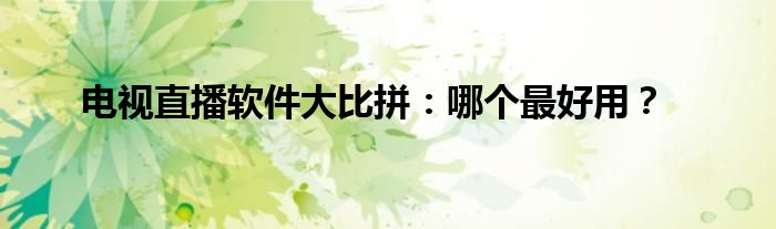 电视直播软件大比拼：哪个最好用？