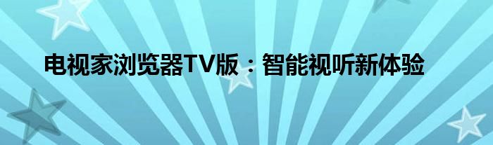 电视家浏览器TV版：智能视听新体验