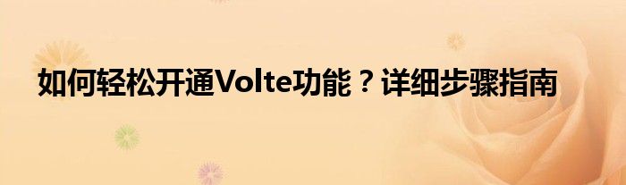 如何轻松开通Volte功能？详细步骤指南