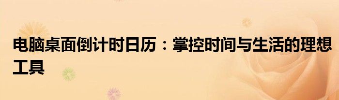 电脑桌面倒计时日历：掌控时间与生活的理想工具