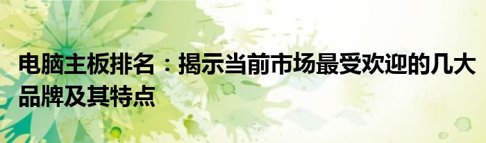 电脑主板排名：揭示当前市场最受欢迎的几大品牌及其特点