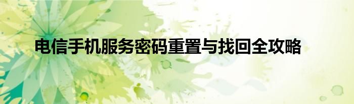 电信手机服务密码重置与找回全攻略
