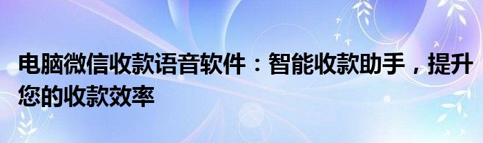 电脑微信收款语音软件：智能收款助手，提升您的收款效率