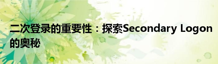 二次登录的重要性：探索Secondary Logon的奥秘