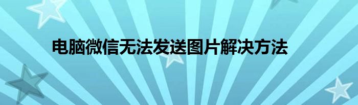 电脑微信无法发送图片解决方法