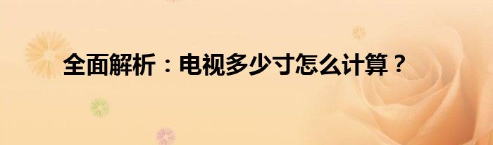 全面解析：电视多少寸怎么计算？
