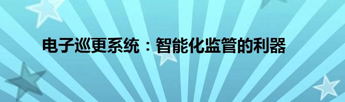 电子巡更系统：智能化监管的利器