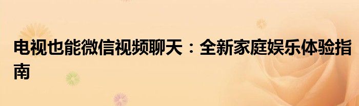 电视也能微信视频聊天：全新家庭娱乐体验指南