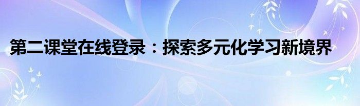 第二课堂在线登录：探索多元化学习新境界