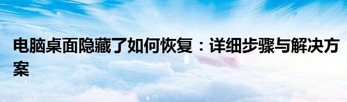 电脑桌面隐藏了如何恢复：详细步骤与解决方案