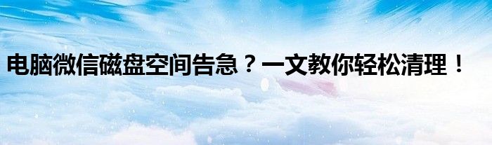 电脑微信磁盘空间告急？一文教你轻松清理！