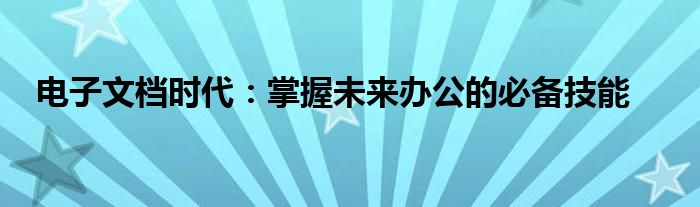 电子文档时代：掌握未来办公的必备技能