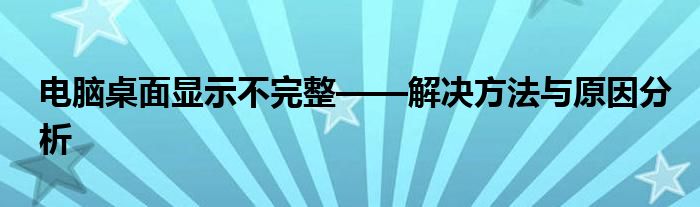 电脑桌面显示不完整——解决方法与原因分析
