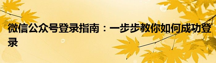 微信公众号登录指南：一步步教你如何成功登录