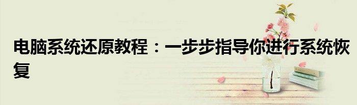 电脑系统还原教程：一步步指导你进行系统恢复