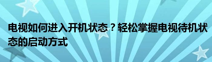 电视如何进入开机状态？轻松掌握电视待机状态的启动方式