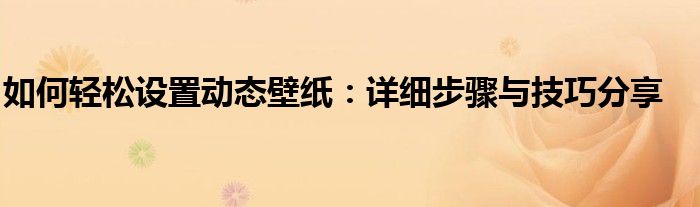 如何轻松设置动态壁纸：详细步骤与技巧分享