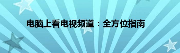 电脑上看电视频道：全方位指南