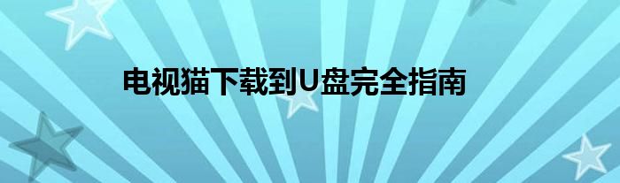 电视猫下载到U盘完全指南
