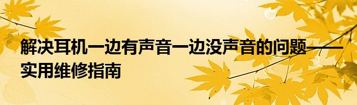 解决耳机一边有声音一边没声音的问题——实用维修指南