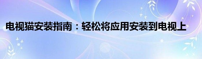 电视猫安装指南：轻松将应用安装到电视上
