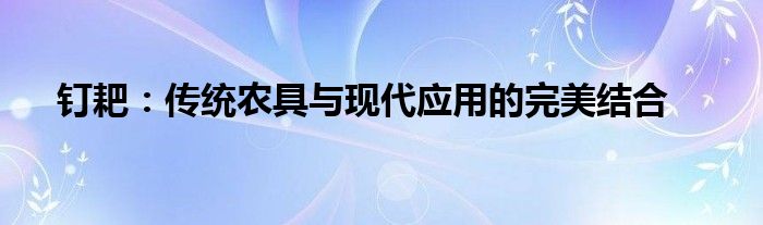 钉耙：传统农具与现代应用的完美结合