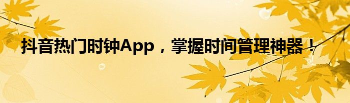 抖音热门时钟App，掌握时间管理神器！
