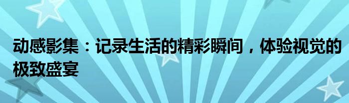 动感影集：记录生活的精彩瞬间，体验视觉的极致盛宴