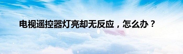 电视遥控器灯亮却无反应，怎么办？