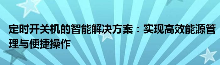 定时开关机的智能解决方案：实现高效能源管理与便捷操作