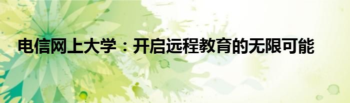 电信网上大学：开启远程教育的无限可能
