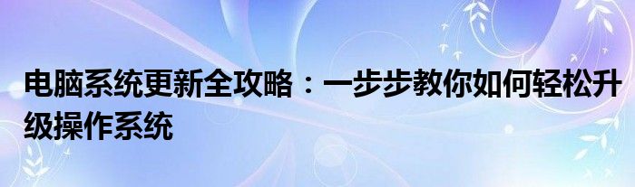 电脑系统更新全攻略：一步步教你如何轻松升级操作系统