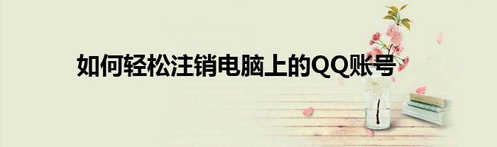 如何轻松注销电脑上的QQ账号