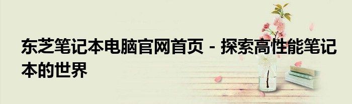 东芝笔记本电脑官网首页 - 探索高性能笔记本的世界